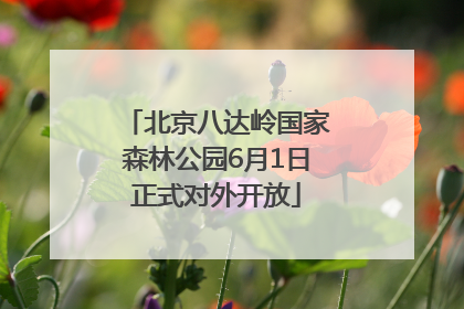 北京八达岭国家森林公园6月1日正式对外开放