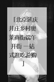 北京延庆井庄乡村奥莱商街端午开街 一站式逛吃游购