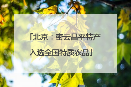 北京：密云昌平特产入选全国特质农品