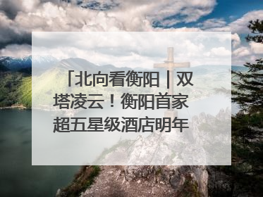 北向看衡阳｜双塔凌云！衡阳首家超五星级酒店明年6月开业