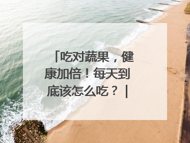 吃对蔬果，健康加倍！每天到底该怎么吃？｜吃出健康来