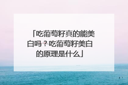 吃葡萄籽真的能美白吗？吃葡萄籽美白的原理是什么