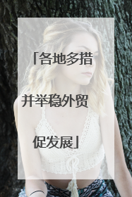 各地多措并举稳外贸促发展