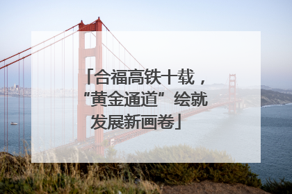 合福高铁十载，“黄金通道”绘就发展新画卷