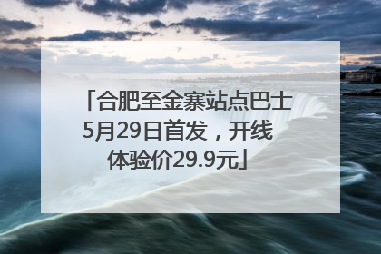 合肥至金寨站点巴士5月29日首发，开线体验价29.9元