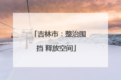 吉林市：整治围挡 释放空间