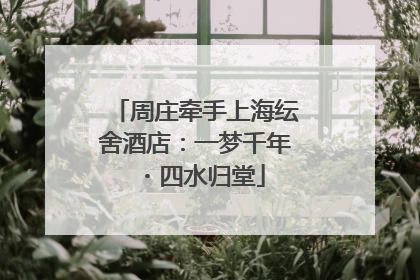 周庄牵手上海纭舍酒店：一梦千年・四水归堂