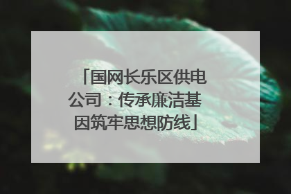 国网长乐区供电公司：传承廉洁基因筑牢思想防线