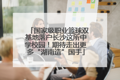 国家级职业篮球双基地落户长沙这所中学校园！期待走出更多“湖南造”国手