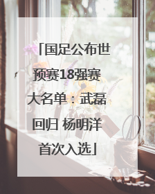 国足公布世预赛18强赛大名单：武磊回归 杨明洋首次入选