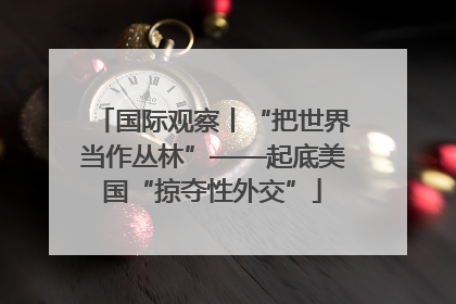 国际观察丨“把世界当作丛林”——起底美国“掠夺性外交”