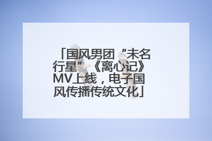 国风男团“未名行星”《离心记》MV上线，电子国风传播传统文化