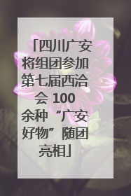 四川广安将组团参加第七届西洽会 100余种“广安好物”随团亮相