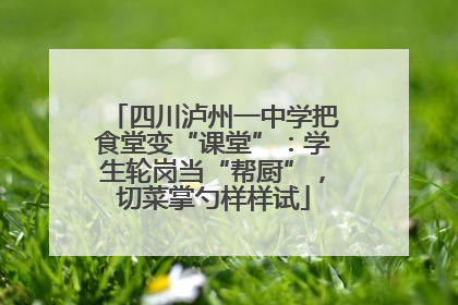 四川泸州一中学把食堂变“课堂”：学生轮岗当“帮厨”，切菜掌勺样样试