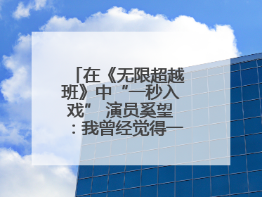 在《无限超越班》中“一秒入戏” 演员奚望：我曾经觉得一定不要做演员