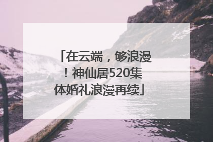 在云端，够浪漫！神仙居520集体婚礼浪漫再续