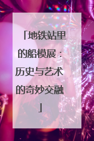 地铁站里的船模展：历史与艺术的奇妙交融