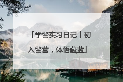 学警实习日记丨初入警营，体悟藏蓝
