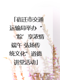 宿迁市交通运输局举办“‘粽’享浓情端午 弘扬传统文化”道德讲堂活动