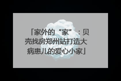家外的“家”：贝壳找房郑州站打造大病患儿的爱心小家