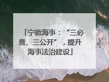 宁德海事：“三必查、三公开”，提升海事法治建设