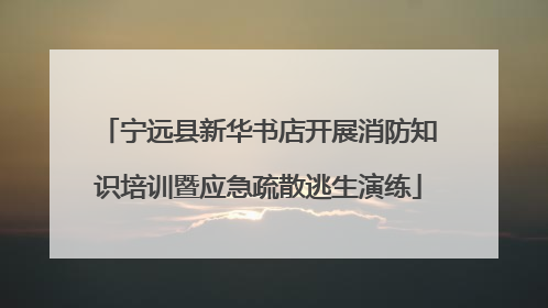 宁远县新华书店开展消防知识培训暨应急疏散逃生演练