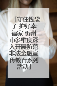 守住钱袋子 护好幸福家 忻州市多维度深入开展防范非法金融宣传教育系列活动