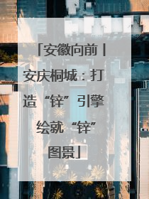 安徽向前丨安庆桐城：打造“锌”引擎 绘就“锌”图景