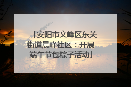 安阳市文峰区东关街道晨峰社区：开展端午节包粽子活动