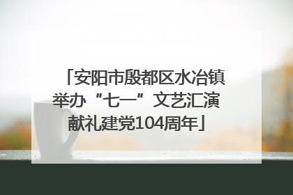 安阳市殷都区水冶镇举办“七一”文艺汇演献礼建党104周年