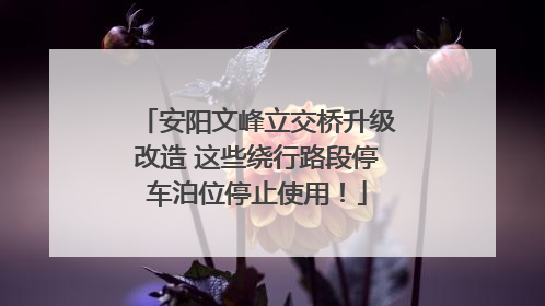 安阳文峰立交桥升级改造 这些绕行路段停车泊位停止使用！