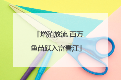 增殖放流 百万鱼苗跃入富春江
