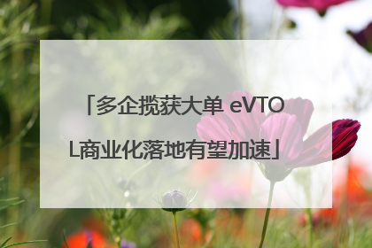 多企揽获大单 eVTOL商业化落地有望加速