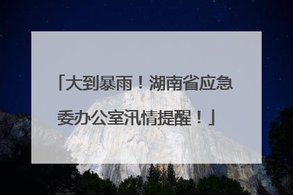 大到暴雨！湖南省应急委办公室汛情提醒！