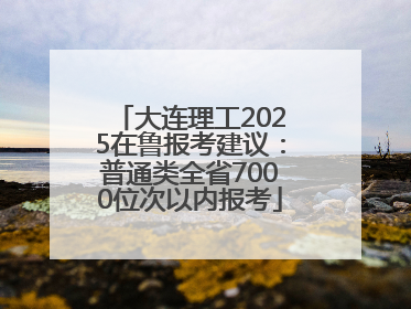 大连理工2025在鲁报考建议：普通类全省7000位次以内报考