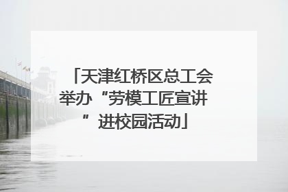 天津红桥区总工会举办“劳模工匠宣讲”进校园活动