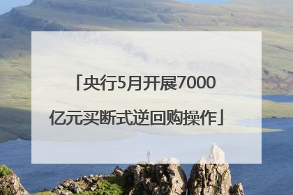 央行5月开展7000亿元买断式逆回购操作