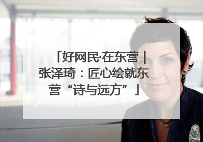 好网民·在东营｜张泽琦：匠心绘就东营“诗与远方”