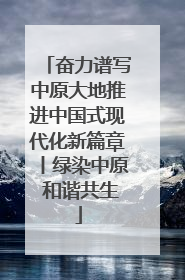 奋力谱写中原大地推进中国式现代化新篇章丨绿染中原 和谐共生