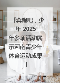 奔跑吧，少年 2025年多项活动展示河南青少年体育运动成果