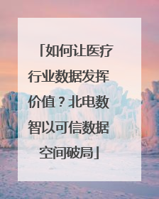 如何让医疗行业数据发挥价值？北电数智以可信数据空间破局