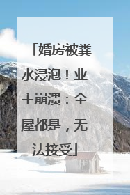 婚房被粪水浸泡！业主崩溃：全屋都是，无法接受