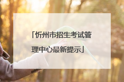 忻州市招生考试管理中心最新提示