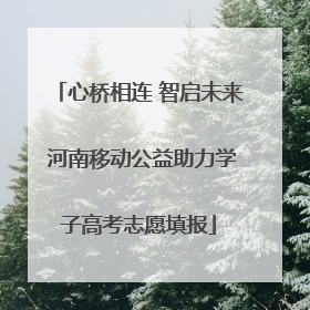心桥相连 智启未来 河南移动公益助力学子高考志愿填报
