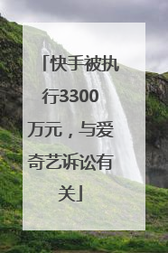 快手被执行3300万元，与爱奇艺诉讼有关