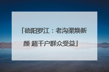 德阳罗江：老沟渠焕新颜 超千户群众受益