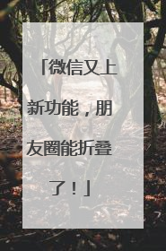 微信又上新功能，朋友圈能折叠了！