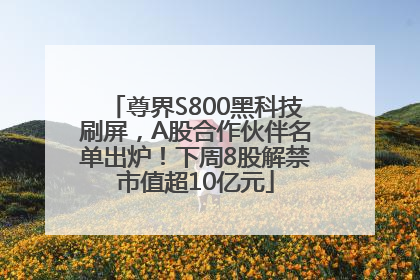 尊界S800黑科技刷屏，A股合作伙伴名单出炉！下周8股解禁市值超10亿元