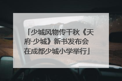 少城风物传千秋《天府·少城》新书发布会在成都少城小学举行