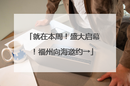 就在本周！盛大启幕！福州向海邀约→